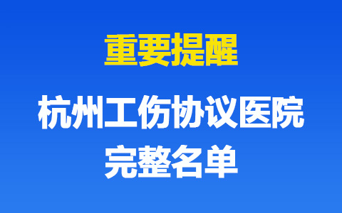 杭州工伤协议医院有哪些？完整名单请查收